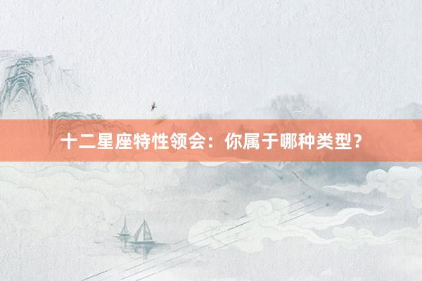 十二星座特性领会：你属于哪种类型？