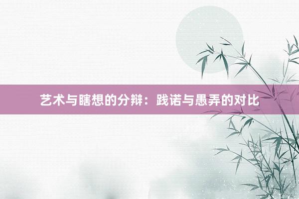 艺术与瞎想的分辩：践诺与愚弄的对比