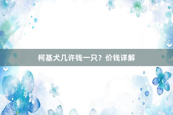 柯基犬几许钱一只？价钱详解