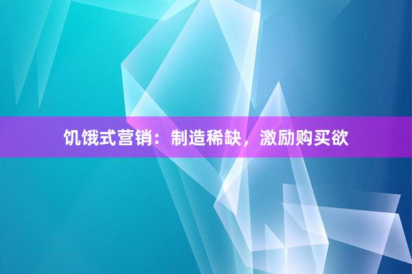饥饿式营销：制造稀缺，激励购买欲