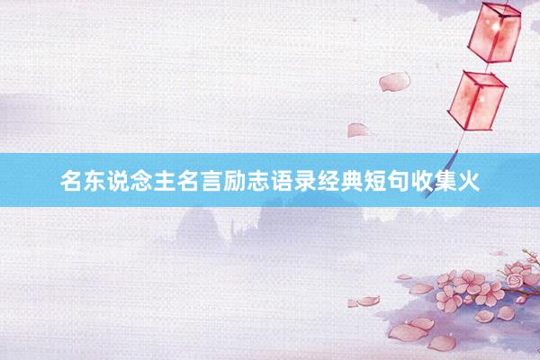 名东说念主名言励志语录经典短句收集火